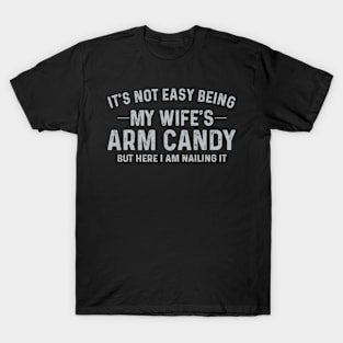 It's Not Easy Being My Wife's Arm Candy Here I Am Nailing it T-Shirt